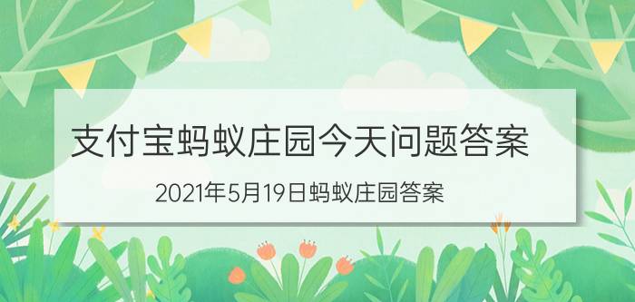 支付宝蚂蚁庄园今天问题答案 2021年5月19日蚂蚁庄园答案？